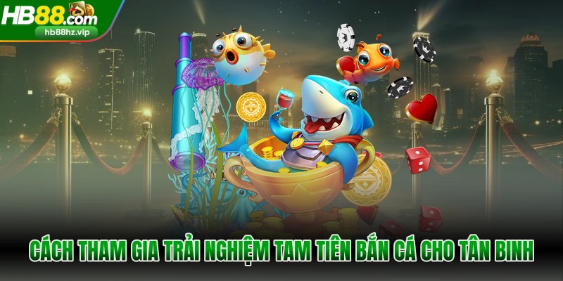 Cách tham gia trải nghiệm Tam tiên bắn cá cho tân binh