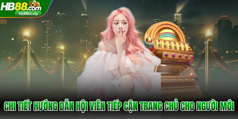 Chi tiết hướng dẫn hội viên tiếp cận trang chủ cho người mới