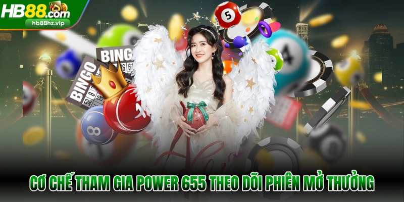 Cơ chế tham gia Power 655 theo dõi phiên mở thưởng