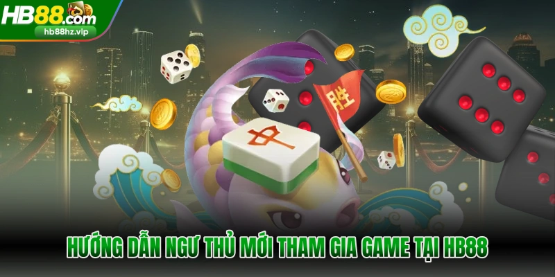 Hướng dẫn ngư thủ mới tham gia game tại HB88