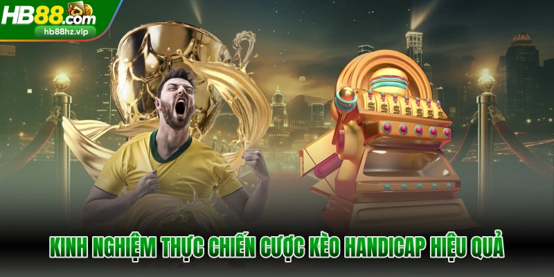 Kinh nghiệm thực chiến cược kèo handicap hiệu quả