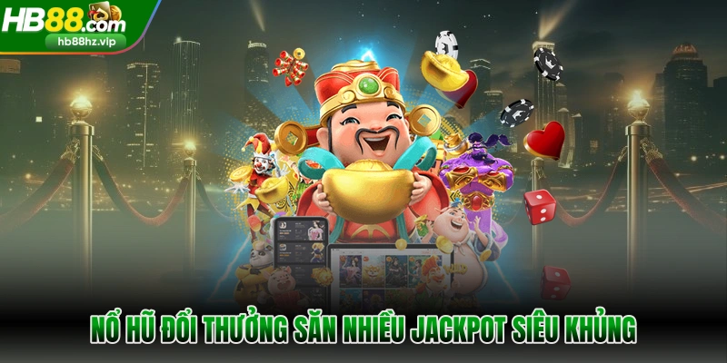 Nổ hũ đổi thưởng săn nhiều jackpot siêu khủng