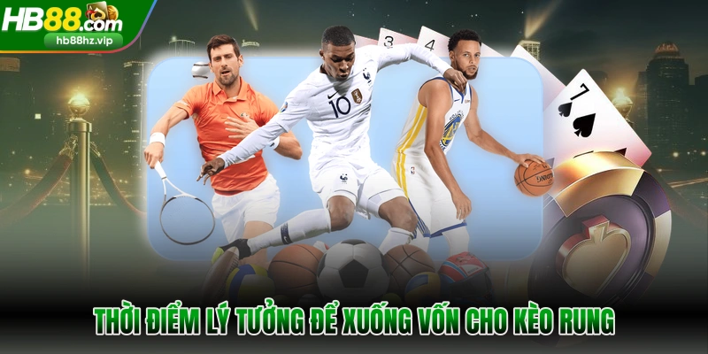 Thời điểm lý tưởng để xuống vốn cho kèo rung