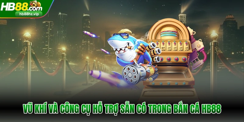 Vũ khí và công cụ hỗ trợ sẵn có trong bắn cá HB88